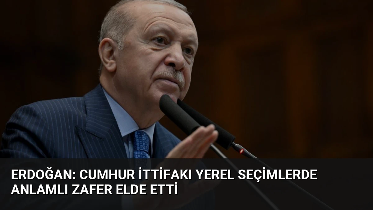 Erdoğan: Cumhur İttifakı Yerel Seçimlerde Anlamlı Zafer Elde Etti