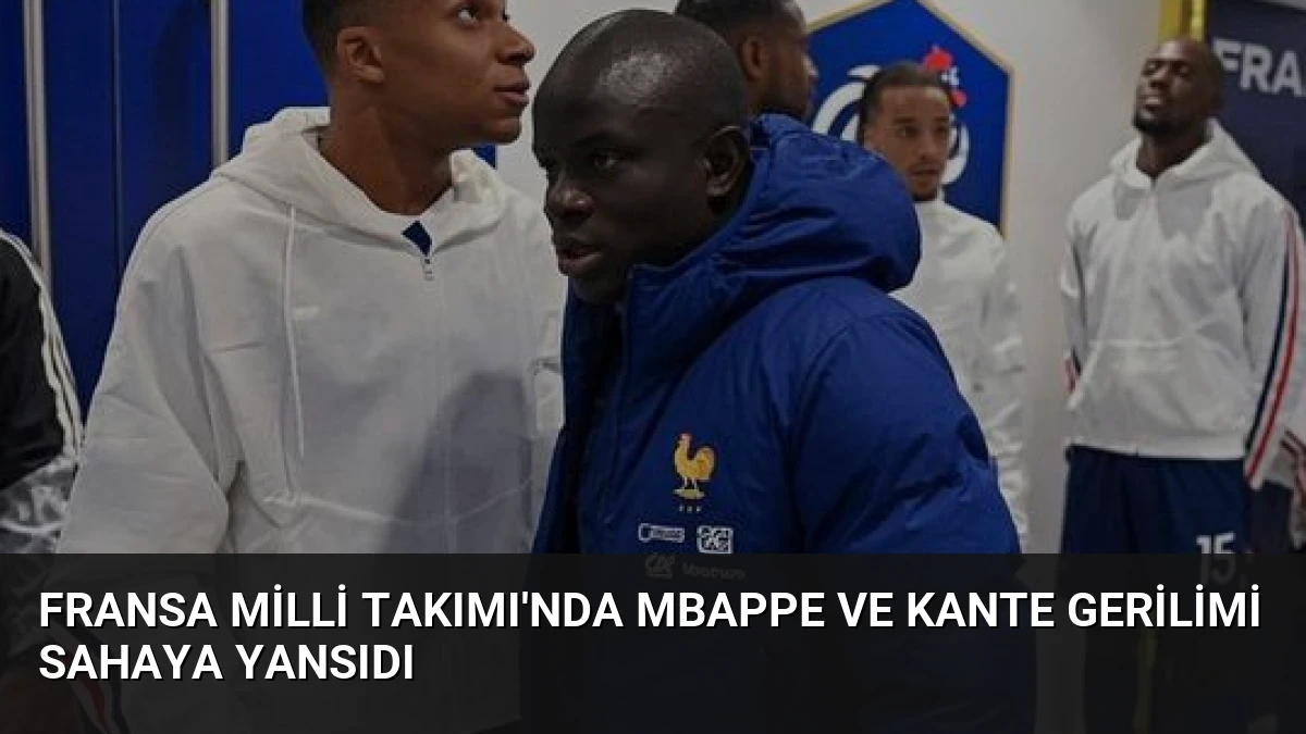 Fransa Milli Takımı’nda Mbappe ve Kante Gerilimi Sahaya Yansıdı