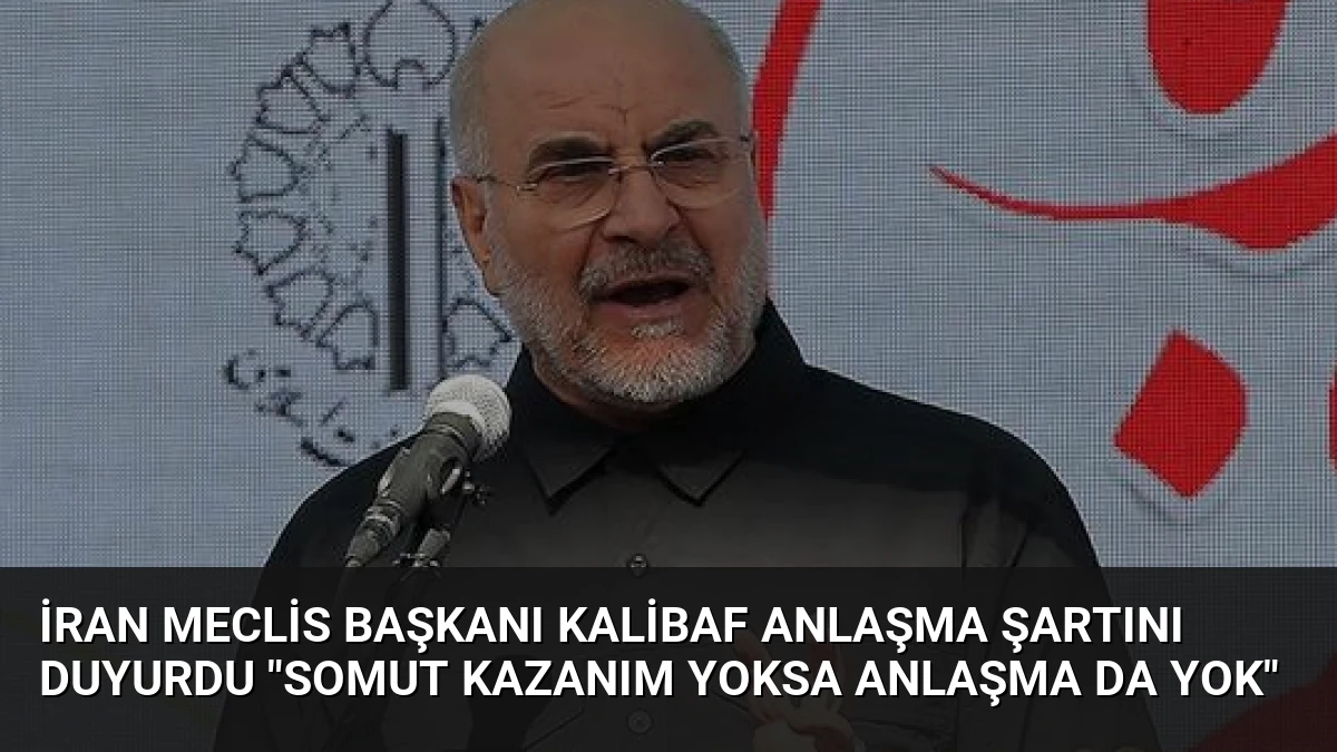 İran Meclis Başkanı Kalibaf Anlaşma Şartını Duyurdu “Somut Kazanım Yoksa Anlaşma Da Yok”