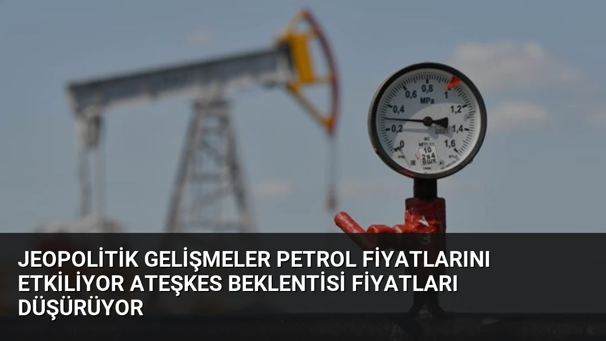 Jeopolitik Gelişmeler Petrol Fiyatlarını Etkiliyor Ateşkes Beklentisi Fiyatları Düşürüyor