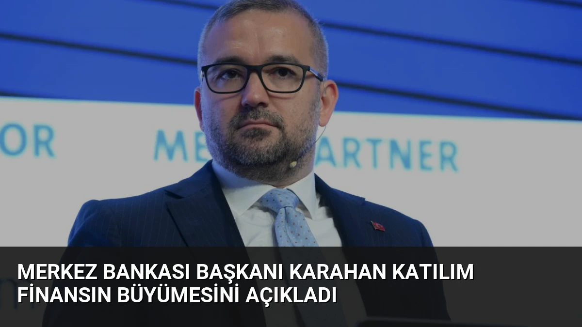 Merkez Bankası Başkanı Karahan Katılım Finansın Büyümesini Açıkladı