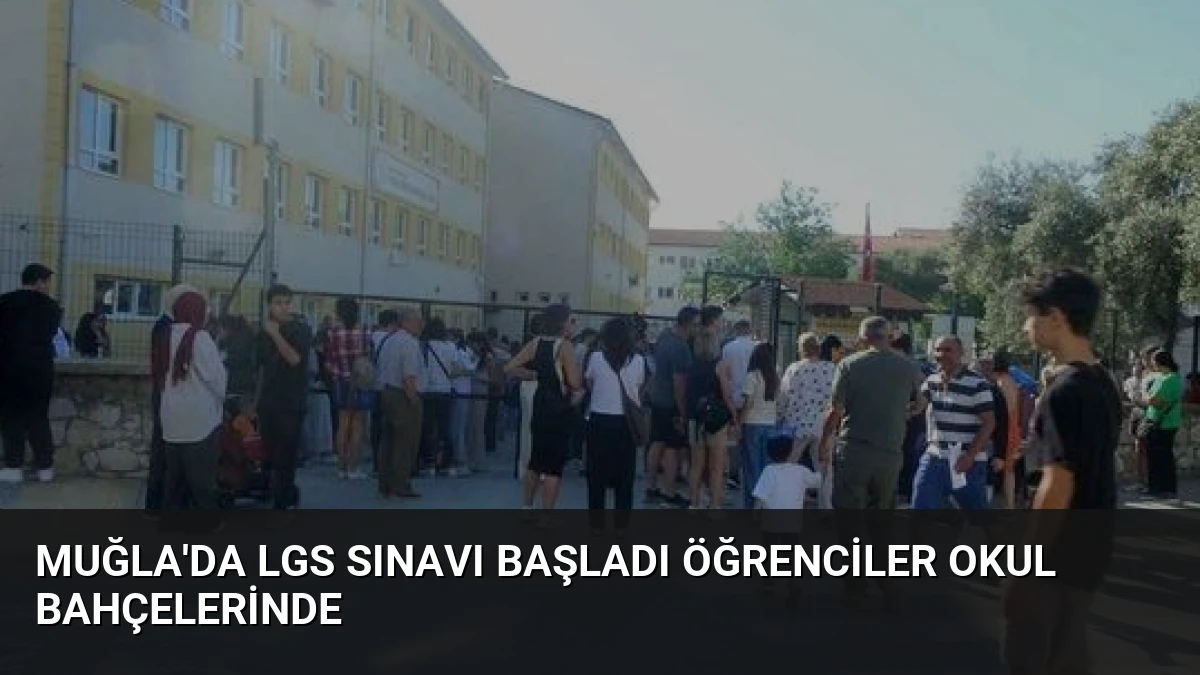 Muğla’da LGS Sınavı Başladı Öğrenciler Okul Bahçelerinde