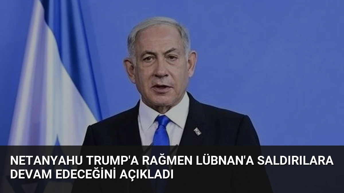 Netanyahu Trump’a Rağmen Lübnan’a Saldırılara Devam Edeceğini Açıkladı