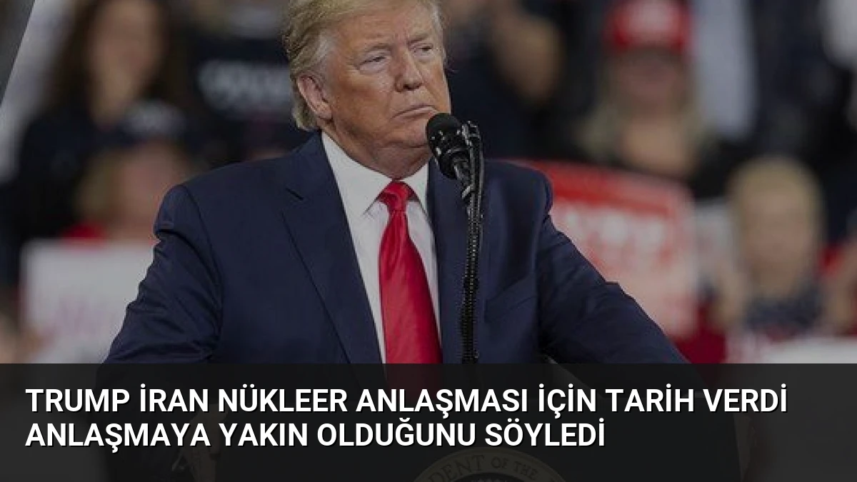Trump İran Nükleer Anlaşması İçin Tarih Verdi Anlaşmaya Yakın Olduğunu Söyledi