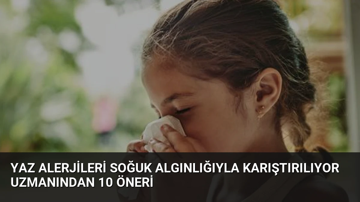 Yaz Alerjileri Soğuk Algınlığıyla Karıştırılıyor Uzmanından 10 Öneri
