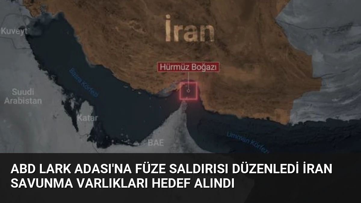 ABD Lark Adası’na Füze Saldırısı Düzenledi İran Savunma Varlıkları Hedef Alındı