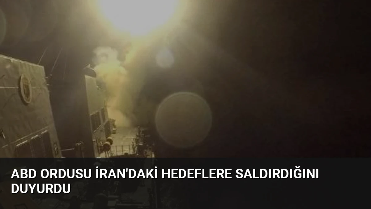 ABD Ordusu İran’daki Hedeflere Saldırdığını Duyurdu