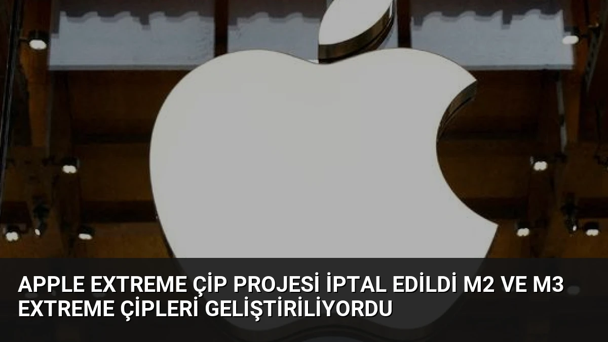 Apple Extreme Çip Projesi İptal Edildi M2 ve M3 Extreme Çipleri Geliştiriliyordu