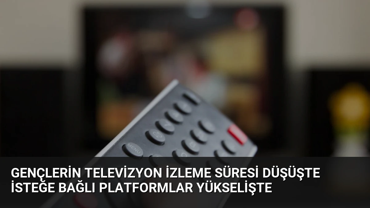 Gençlerin Televizyon İzleme Süresi Düşüşte İsteğe Bağlı Platformlar Yükselişte