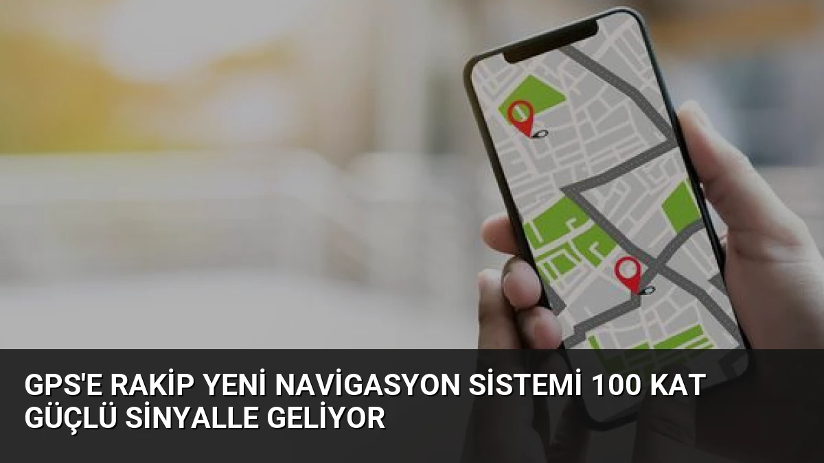 GPS’e Rakip Yeni Navigasyon Sistemi 100 Kat Güçlü Sinyalle Geliyor