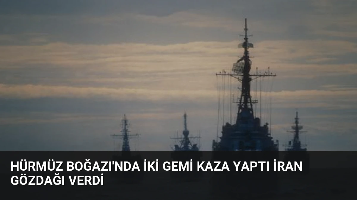 Hürmüz Boğazı’nda İki Gemi Kaza Yaptı İran Gözdağı Verdi