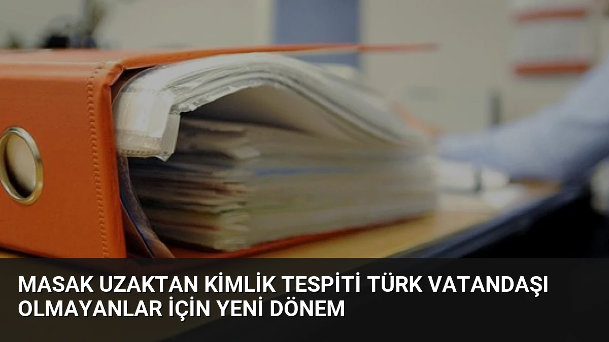 MASAK Uzaktan Kimlik Tespiti Türk Vatandaşı Olmayanlar İçin Yeni Dönem