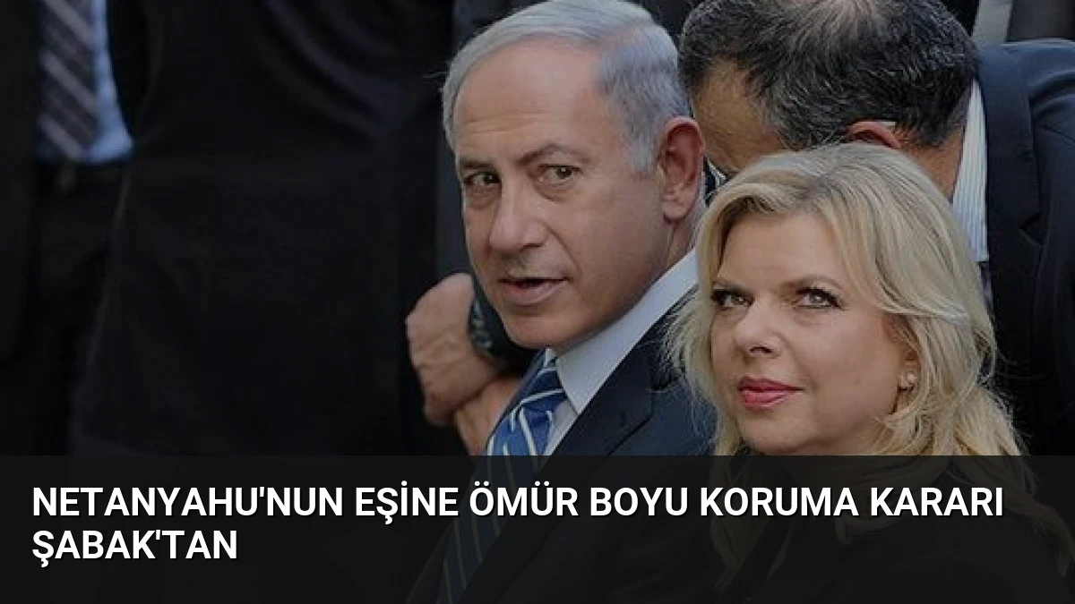 Netanyahu’nun Eşine Ömür Boyu Koruma Kararı Şabak’tan