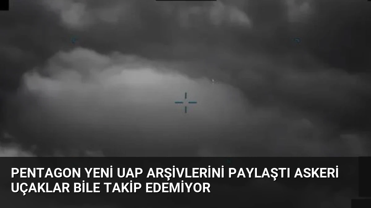 Pentagon Yeni UAP Arşivlerini Paylaştı Askeri Uçaklar Bile Takip Edemiyor