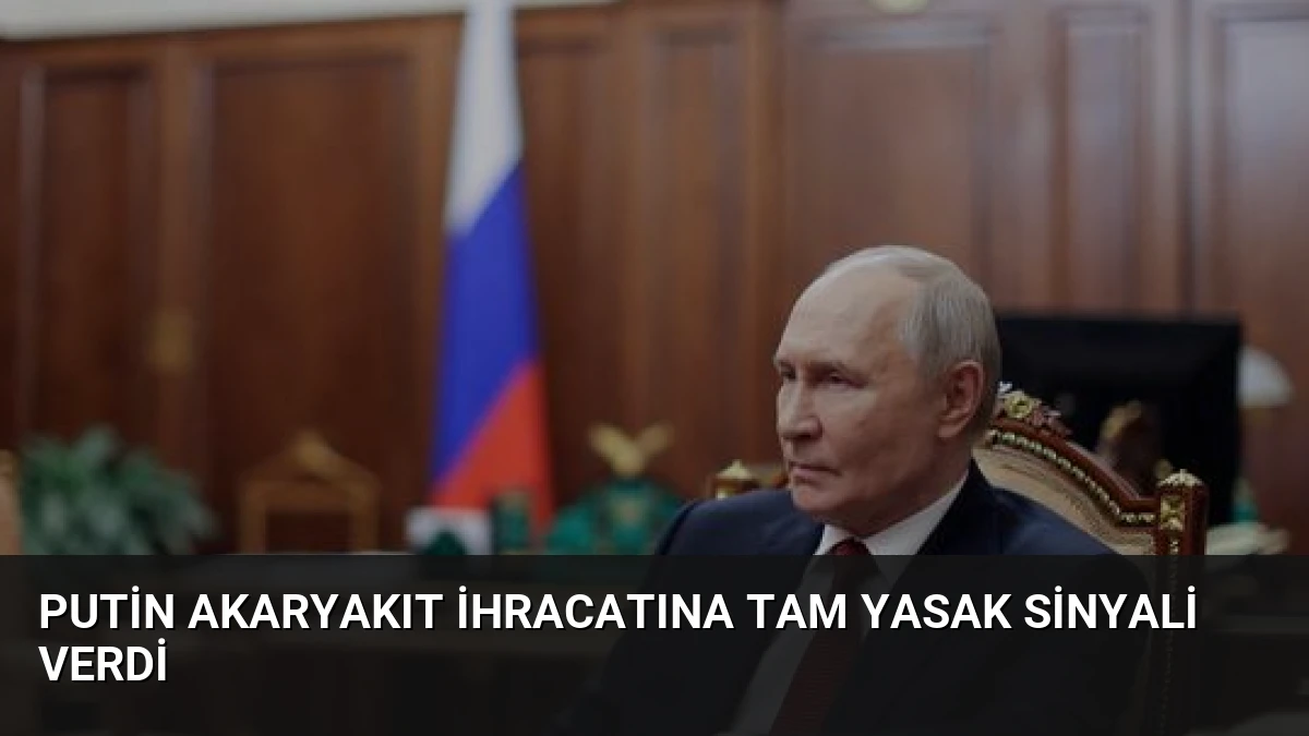 Putin Akaryakıt İhracatına Tam Yasak Sinyali Verdi