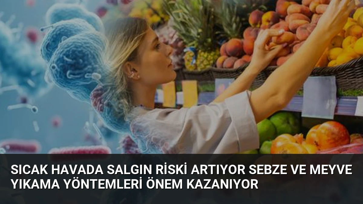 Sıcak Havada Salgın Riski Artıyor Sebze ve Meyve Yıkama Yöntemleri Önem Kazanıyor