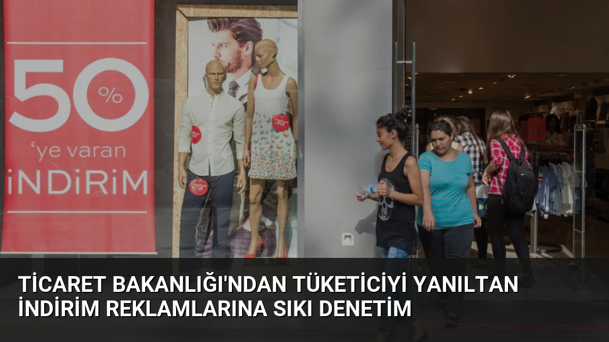 Ticaret Bakanlığı’ndan Tüketiciyi Yanıltan İndirim Reklamlarına Sıkı Denetim