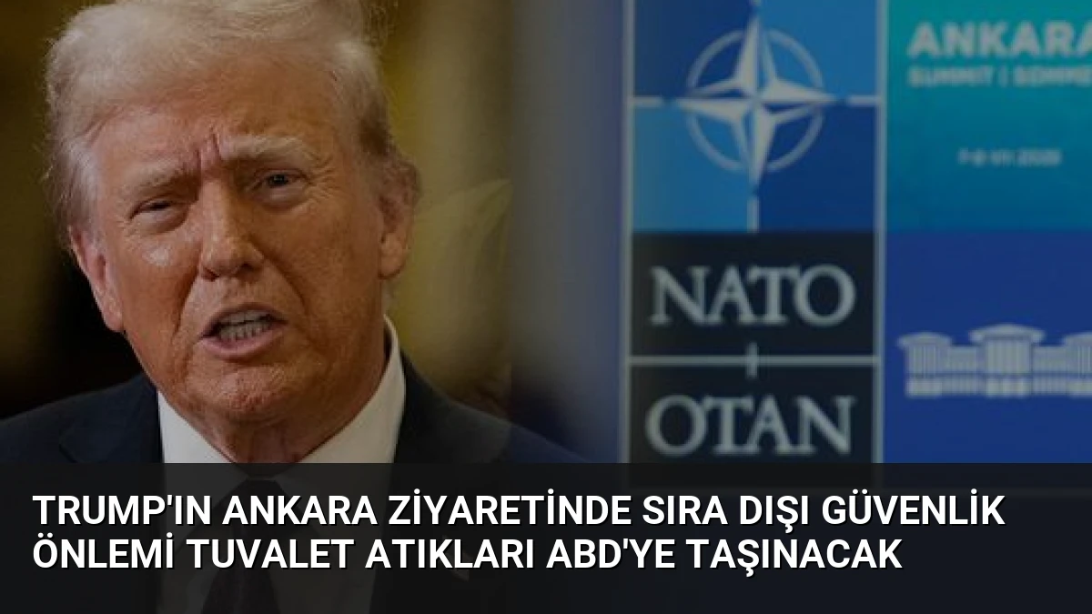 Trump’ın Ankara Ziyaretinde Sıra Dışı Güvenlik Önlemi Tuvalet Atıkları ABD’ye Taşınacak