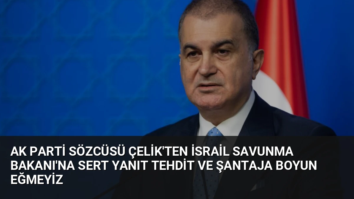 AK Parti Sözcüsü Çelik’ten İsrail Savunma Bakanı’na Sert Yanıt Tehdit ve Şantaja Boyun Eğmeyiz