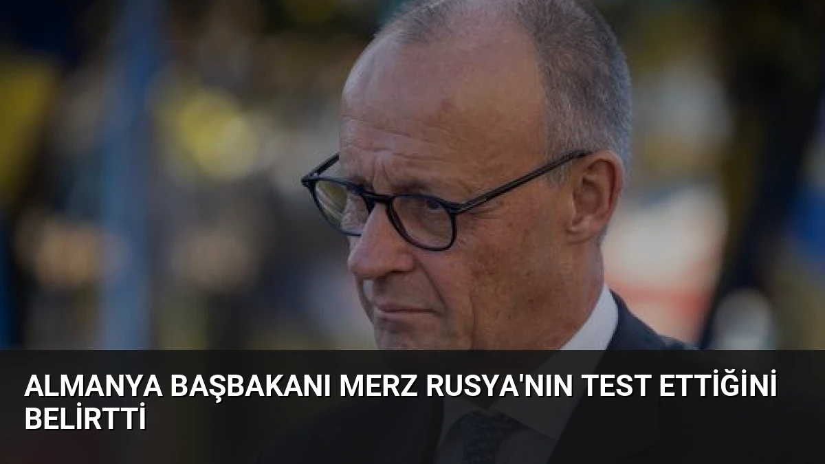Almanya Başbakanı Merz Rusya’nın Test Ettiğini Belirtti