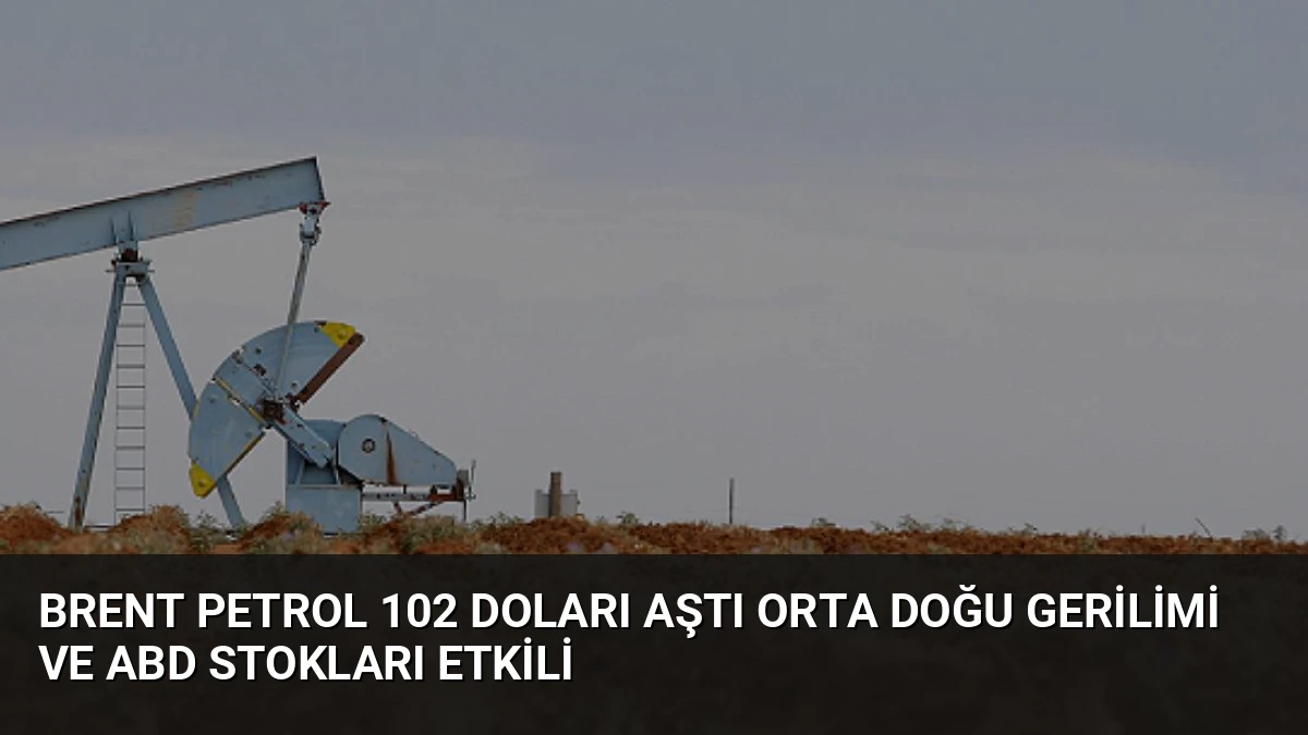Brent Petrol 102 Doları Aştı Orta Doğu Gerilimi ve ABD Stokları Etkili