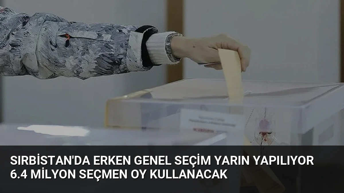 Sırbistan’da Erken Genel Seçim Yarın Yapılıyor 6.4 Milyon Seçmen Oy Kullanacak