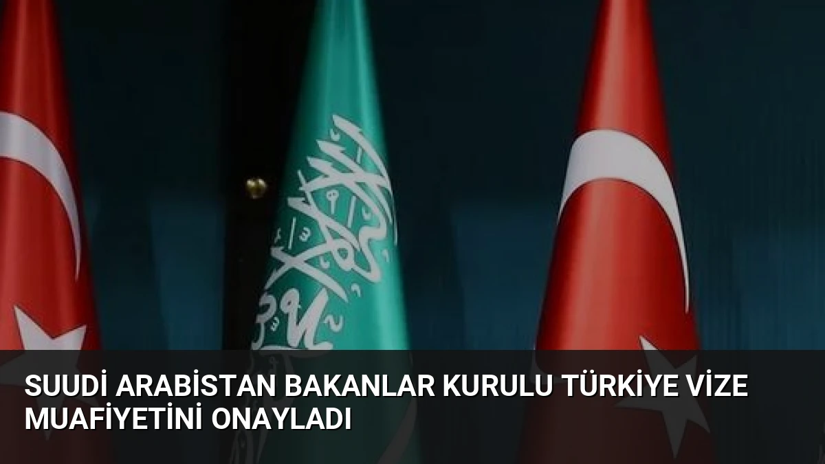 Suudi Arabistan Bakanlar Kurulu Türkiye Vize Muafiyetini Onayladı