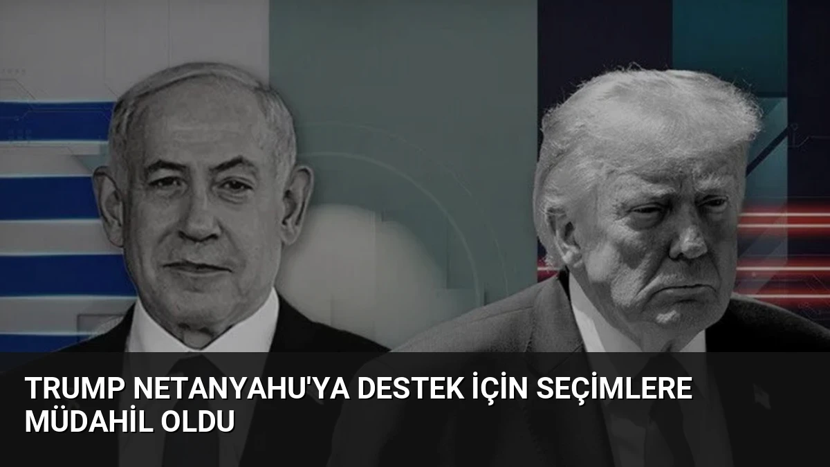 Trump Netanyahu’ya Destek İçin Seçimlere Müdahil Oldu