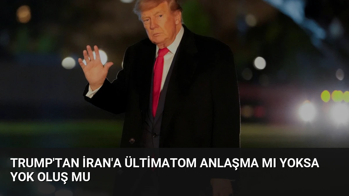 Trump’tan İran’a Ültimatom Anlaşma mı Yoksa Yok Oluş mu