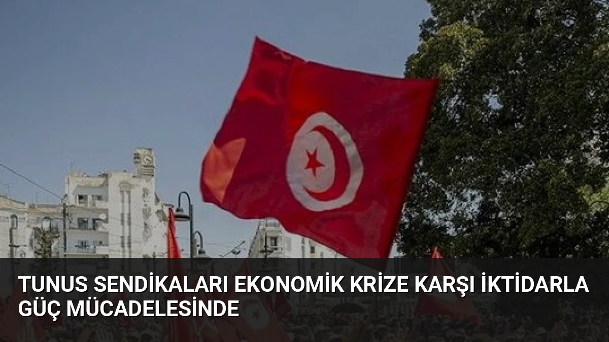 Tunus Sendikaları Ekonomik Krize Karşı İktidarla Güç Mücadelesinde